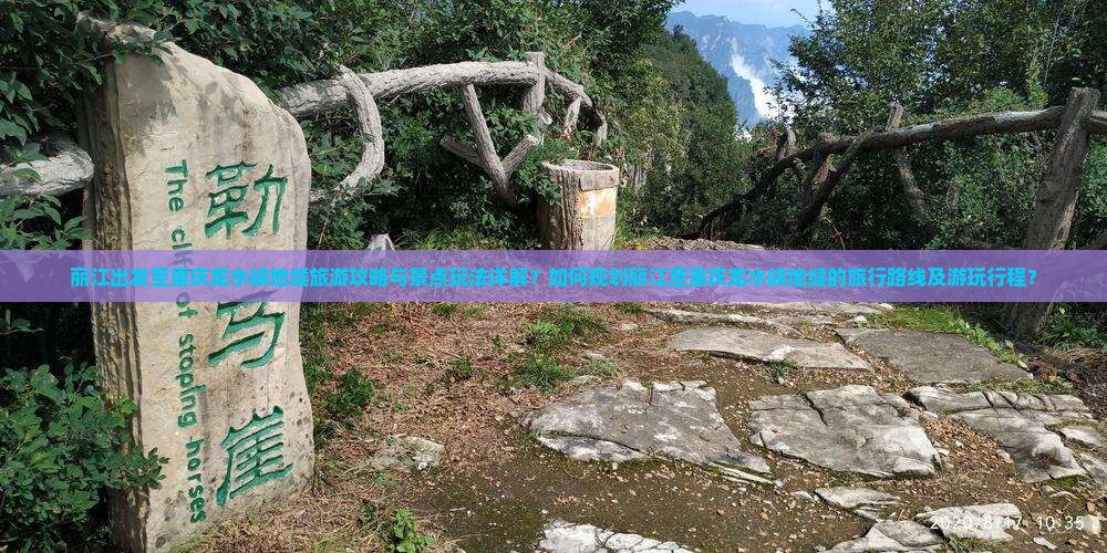 丽江出发至重庆龙水峡地缝旅游攻略与景点玩法详解？如何规划丽江至重庆龙水峡地缝的旅行路线及游玩行程？