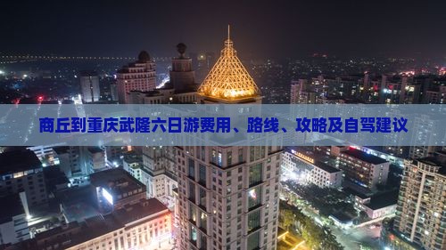商丘到重庆武隆六日游费用、路线、攻略及自驾建议