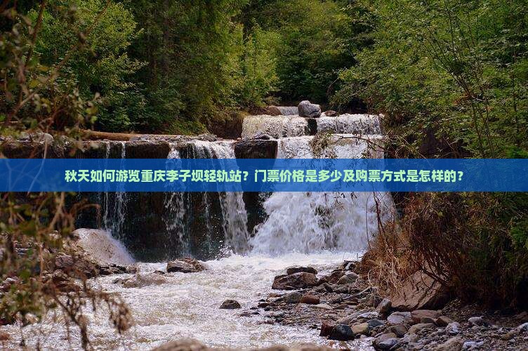 秋天如何游览重庆李子坝轻轨站？门票价格是多少及购票方式是怎样的？