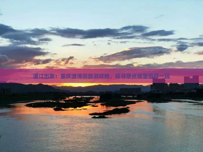 湛江出发：重庆渣滓洞旅游攻略，探寻景点哪里值得一玩