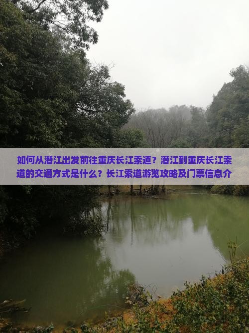 如何从潜江出发前往重庆长江索道？潜江到重庆长江索道的交通方式是什么？长江索道游览攻略及门票信息介绍