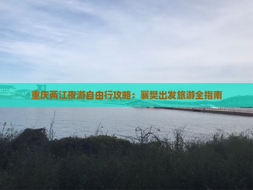重庆两江夜游自由行攻略：襄樊出发旅游全指南