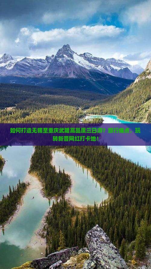 如何打造无锡至重庆武隆高品质三日游？旅行痛点，玩转新晋网红打卡地！
