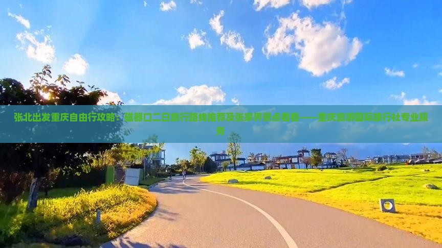 张北出发重庆自由行攻略：磁器口二日旅行路线推荐及张家界景点看看——重庆旅游国际旅行社专业服务