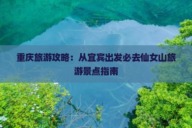 重庆旅游攻略：从宜宾出发必去仙女山旅游景点指南
