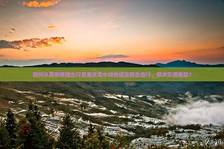 如何从渭南便捷出行至重庆龙水峡地缝实现自由行，解决交通难题？