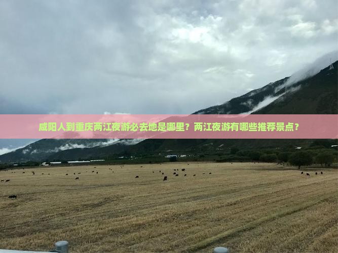 咸阳人到重庆两江夜游必去地是哪里？两江夜游有哪些推荐景点？