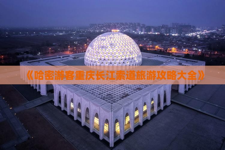 《哈密游客重庆长江索道旅游攻略大全》