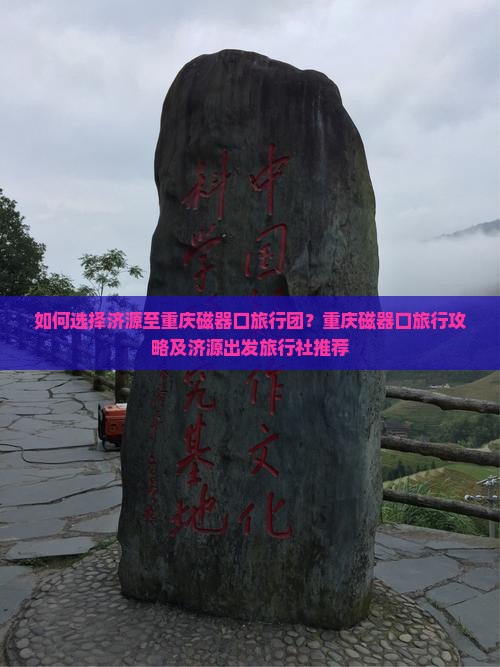 如何选择济源至重庆磁器口旅行团？重庆磁器口旅行攻略及济源出发旅行社推荐