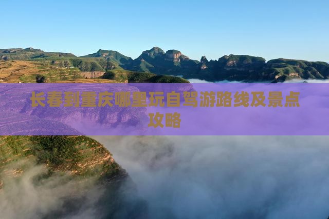 长春到重庆哪里玩自驾游路线及景点攻略