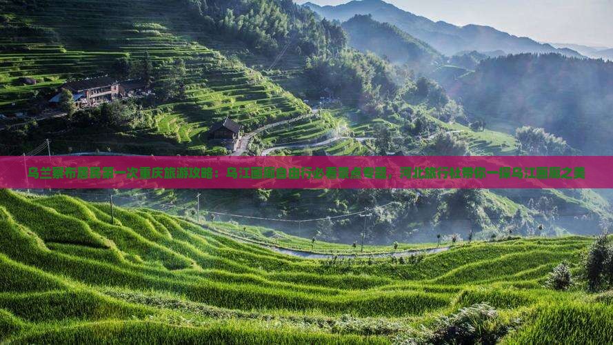 乌兰察布居民第一次重庆旅游攻略：乌江画廊自由行必看景点专题，河北旅行社带你一探乌江画廊之美