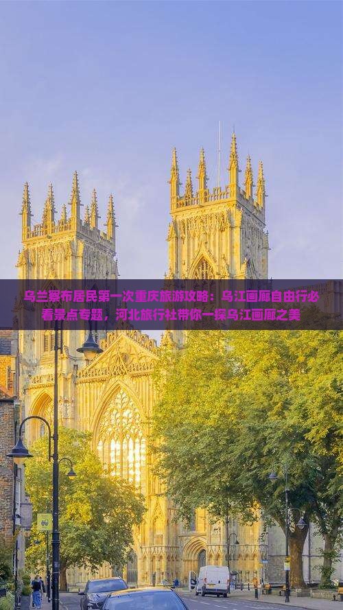 乌兰察布居民第一次重庆旅游攻略：乌江画廊自由行必看景点专题，河北旅行社带你一探乌江画廊之美