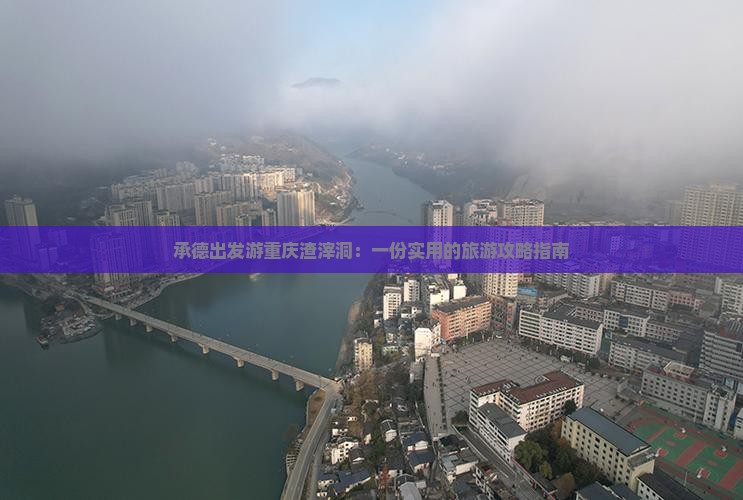 承德出发游重庆渣滓洞：一份实用的旅游攻略指南