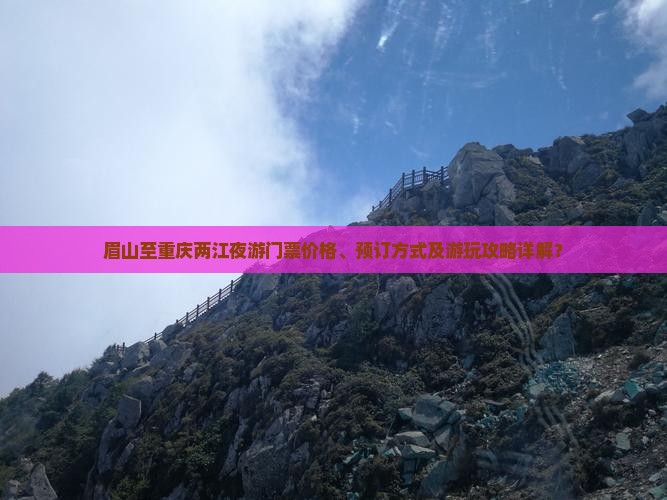 眉山至重庆两江夜游门票价格、预订方式及游玩攻略详解？