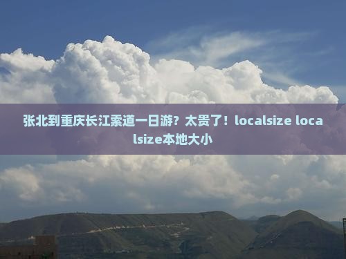 张北到重庆长江索道一日游？太贵了！localsize localsize本地大小