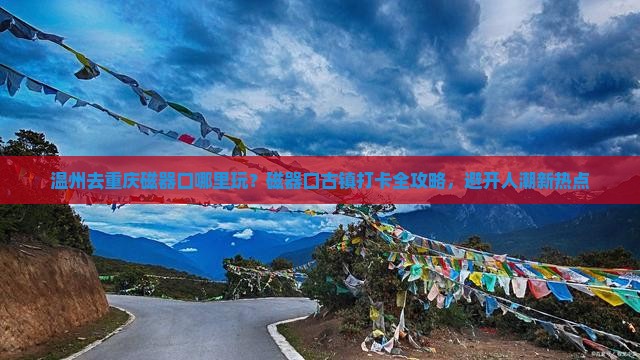 温州去重庆磁器口哪里玩？磁器口古镇打卡全攻略，避开人潮新热点