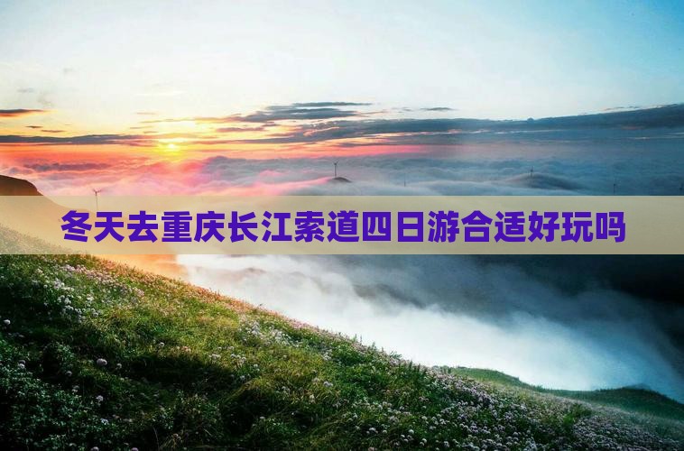冬天去重庆长江索道四日游合适好玩吗