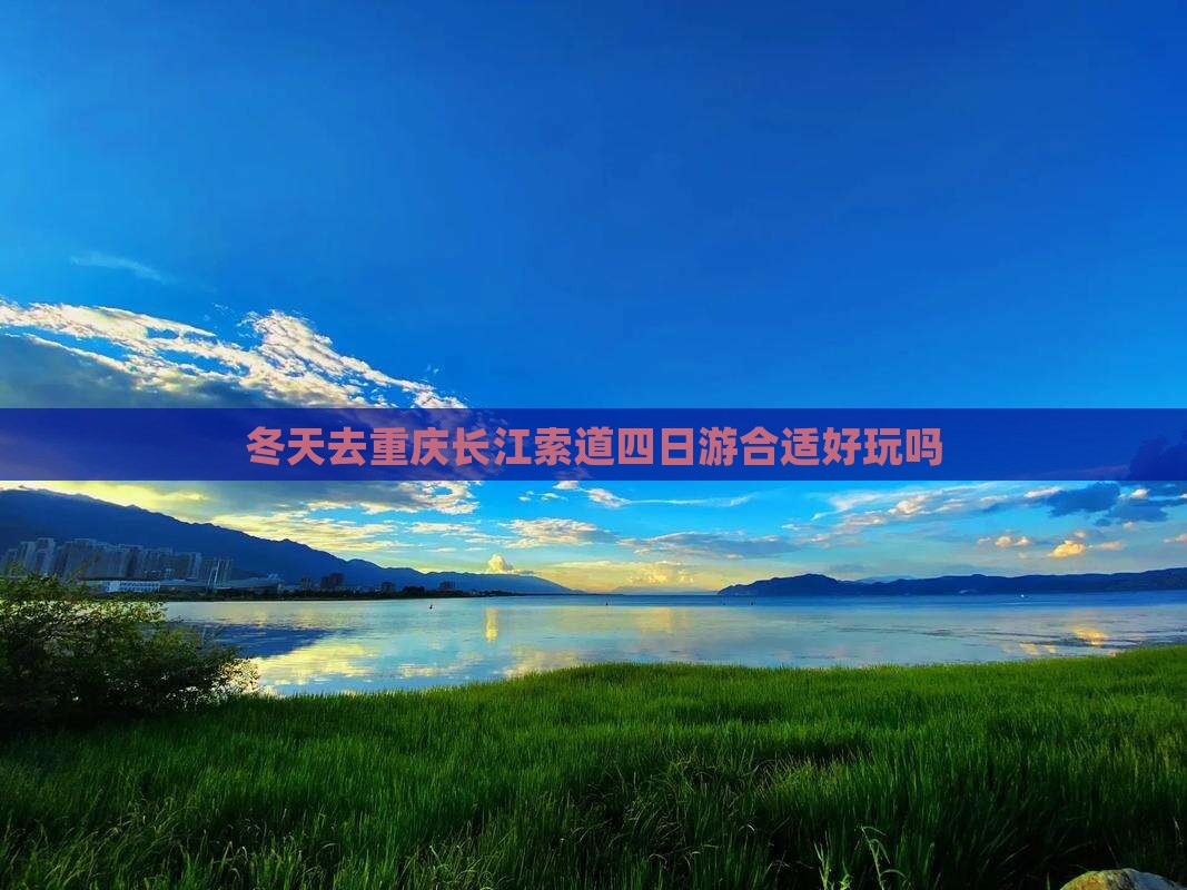 冬天去重庆长江索道四日游合适好玩吗