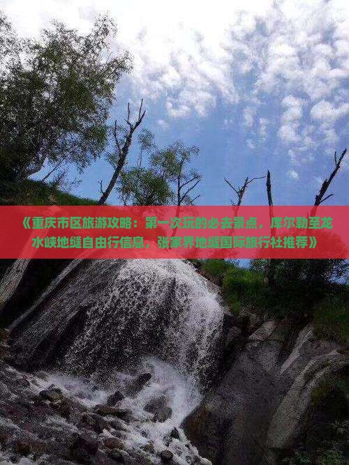 《重庆市区旅游攻略：第一次玩的必去景点，库尔勒至龙水峡地缝自由行信息，张家界地缝国际旅行社推荐》