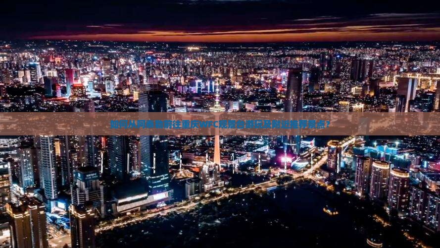 如何从阿泰勒前往重庆WFC观景台游玩及附近推荐景点？