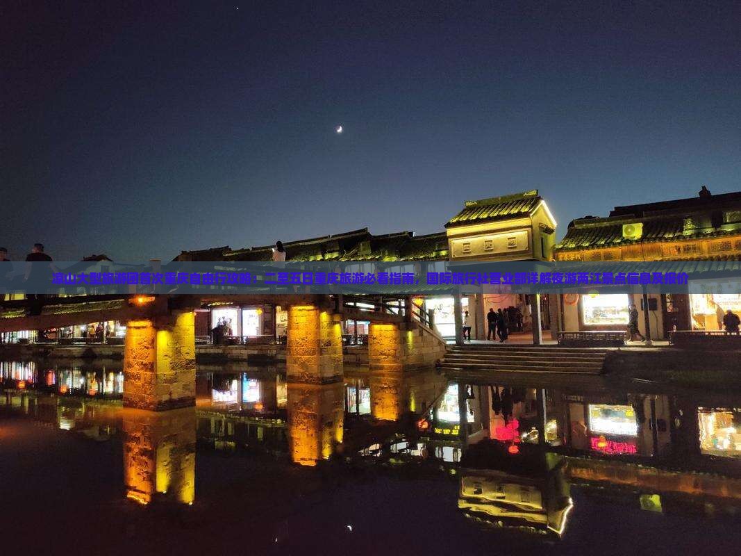 凉山大型旅游团首次重庆自由行攻略：二至五日重庆旅游必看指南，国际旅行社营业部详解夜游两江景点信息及报价