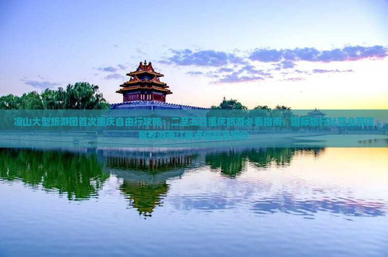 凉山大型旅游团首次重庆自由行攻略：二至五日重庆旅游必看指南，国际旅行社营业部详解夜游两江景点信息及报价