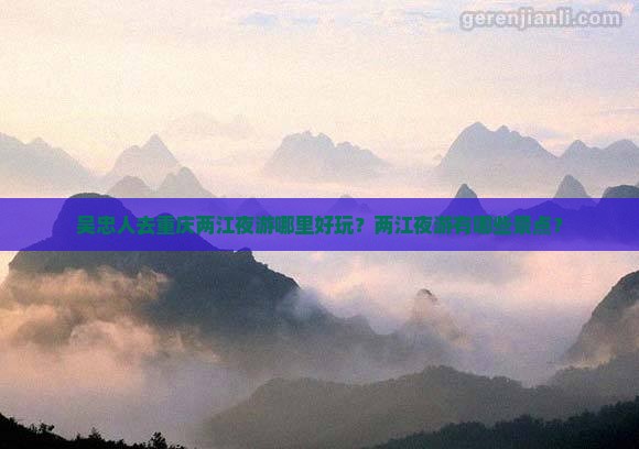 吴忠人去重庆两江夜游哪里好玩？两江夜游有哪些景点？