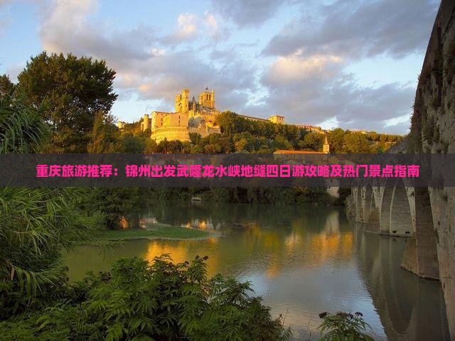 重庆旅游推荐：锦州出发武隆龙水峡地缝四日游攻略及热门景点指南