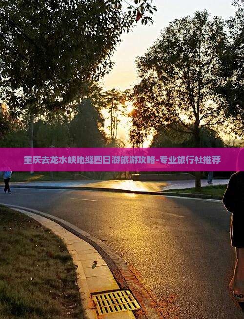 重庆去龙水峡地缝四日游旅游攻略-专业旅行社推荐