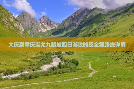 大庆到重庆蚩尤九黎城四日游攻略及全程路线详解