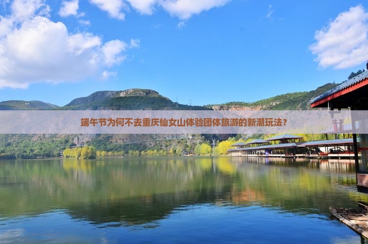端午节为何不去重庆仙女山体验团体旅游的新潮玩法？