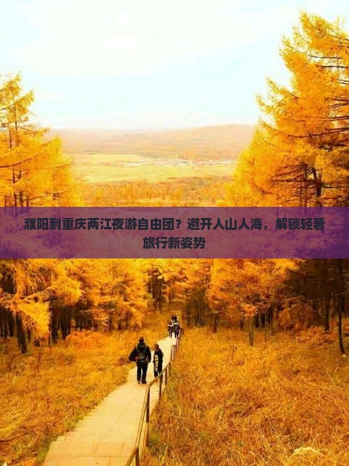 濮阳到重庆两江夜游自由团？避开人山人海，解锁轻奢旅行新姿势