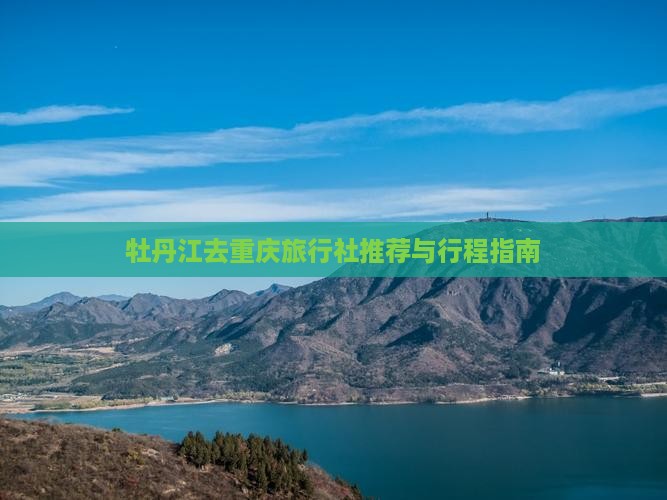 牡丹江去重庆旅行社推荐与行程指南