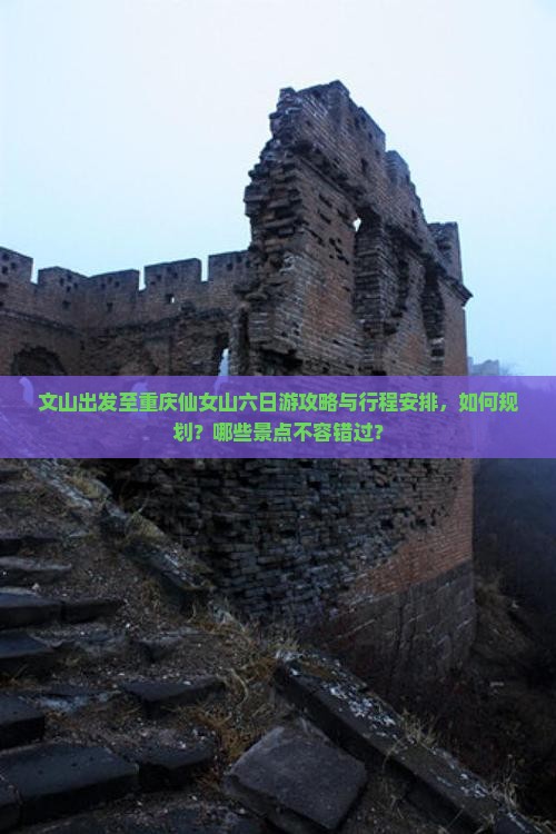 文山出发至重庆仙女山六日游攻略与行程安排，如何规划？哪些景点不容错过？