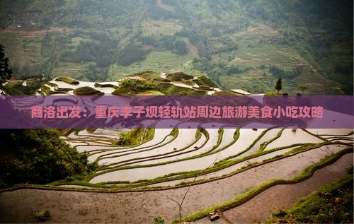 商洛出发：重庆李子坝轻轨站周边旅游美食小吃攻略