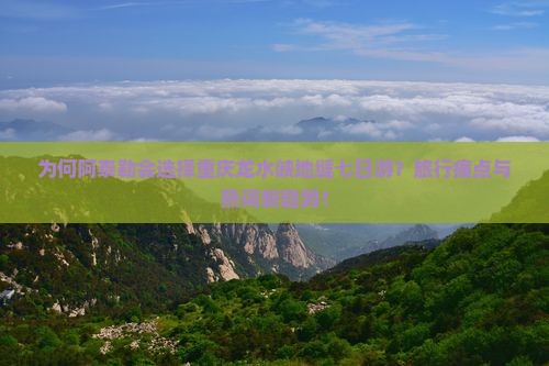 为何阿泰勒会选择重庆龙水峡地缝七日游？旅行痛点与热词新趋势！