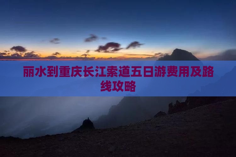 丽水到重庆长江索道五日游费用及路线攻略