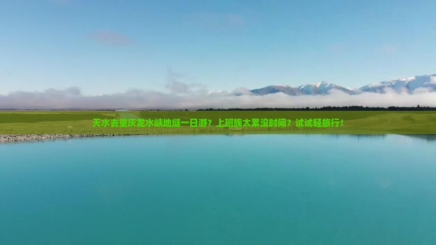 天水去重庆龙水峡地缝一日游？上班族太累没时间？试试轻旅行！