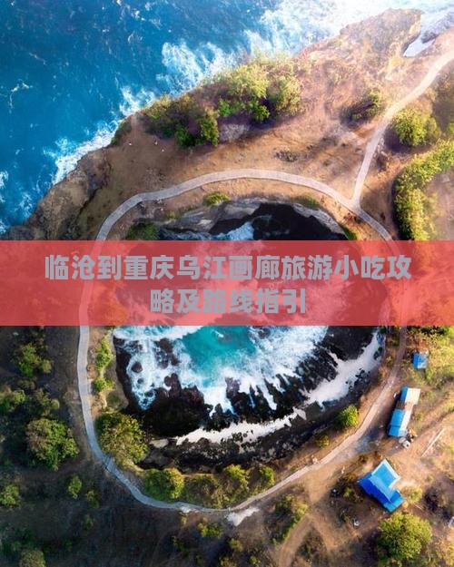 临沧到重庆乌江画廊旅游小吃攻略及路线指引