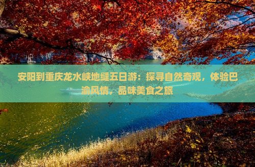 安阳到重庆龙水峡地缝五日游：探寻自然奇观，体验巴渝风情，品味美食之旅
