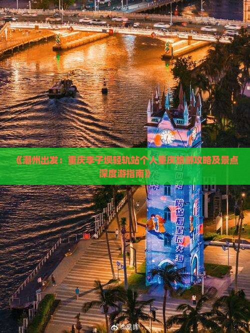 《潮州出发：重庆李子坝轻轨站个人重庆旅游攻略及景点深度游指南》