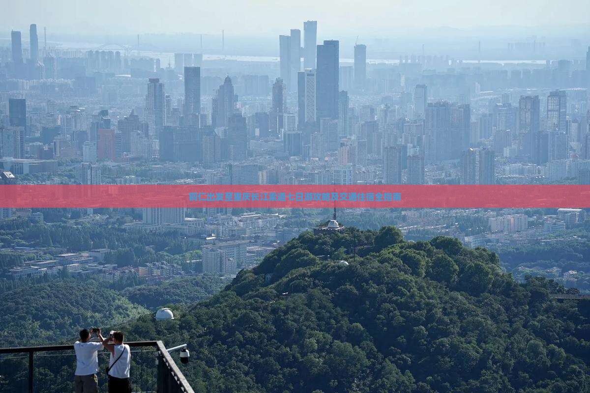 铜仁出发至重庆长江索道七日游攻略及交通住宿全指南