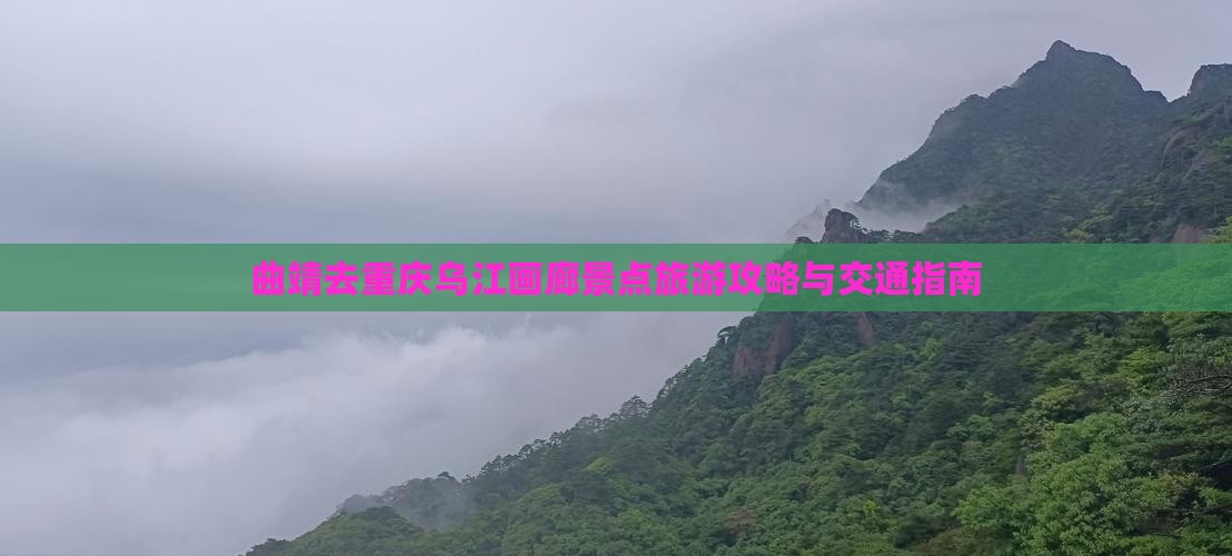 曲靖去重庆乌江画廊景点旅游攻略与交通指南