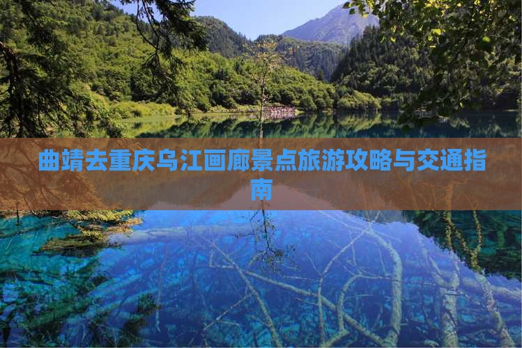 曲靖去重庆乌江画廊景点旅游攻略与交通指南