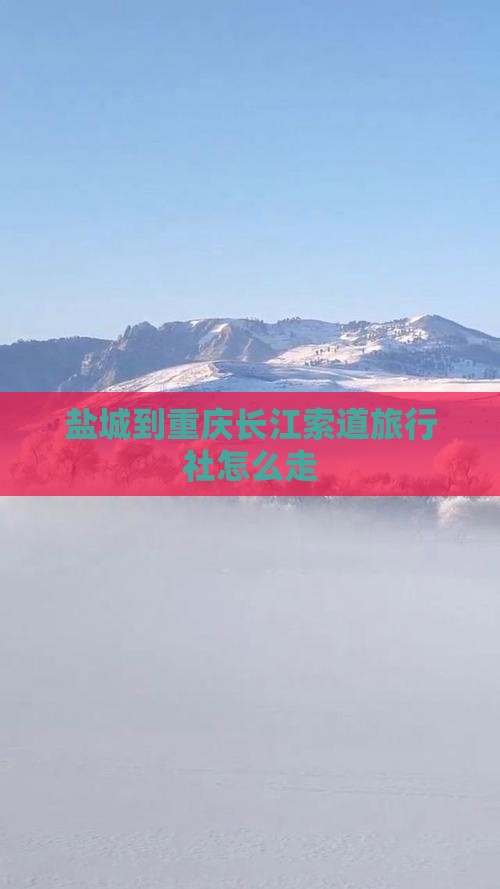盐城到重庆长江索道旅行社怎么走