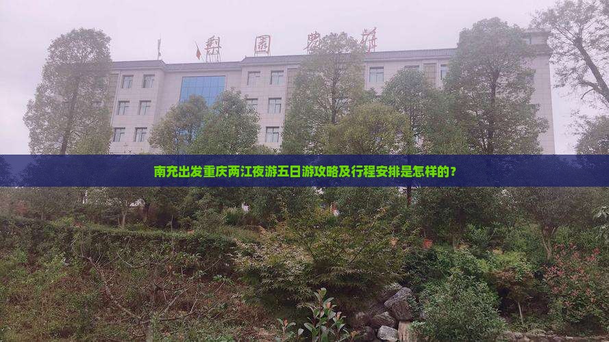 南充出发重庆两江夜游五日游攻略及行程安排是怎样的？