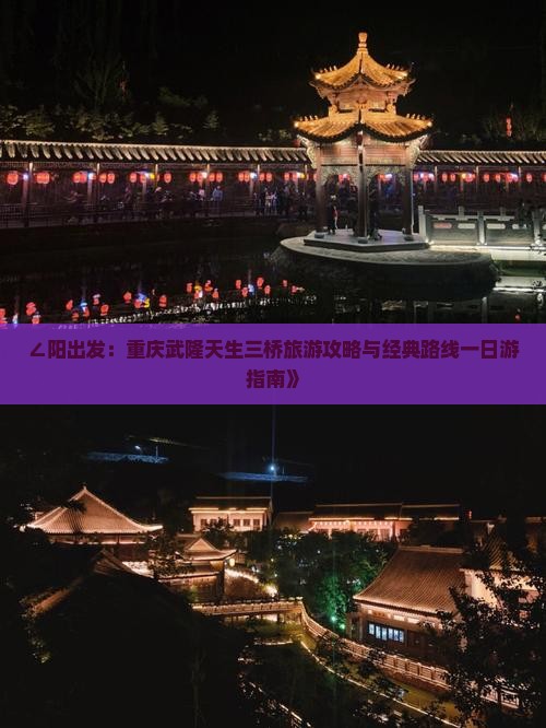 ∠阳出发：重庆武隆天生三桥旅游攻略与经典路线一日游指南》