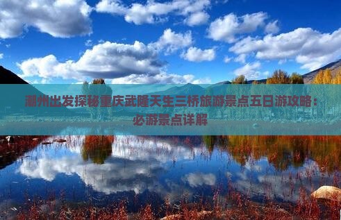 潮州出发探秘重庆武隆天生三桥旅游景点五日游攻略：必游景点详解
