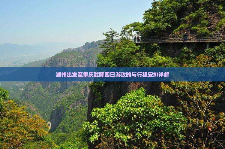 湖州出发至重庆武隆四日游攻略与行程安排详解