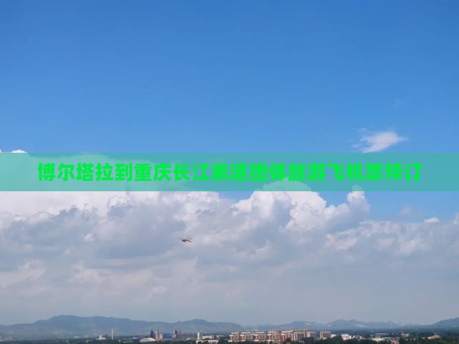博尔塔拉到重庆长江索道团体旅游飞机票预订